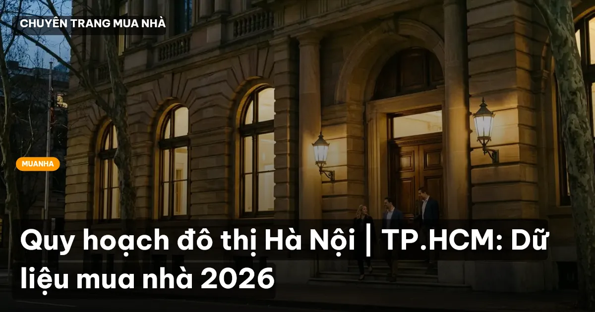 Quy hoạch đô thị Hà Nội | TP.HCM: Dữ liệu mua nhà 2026