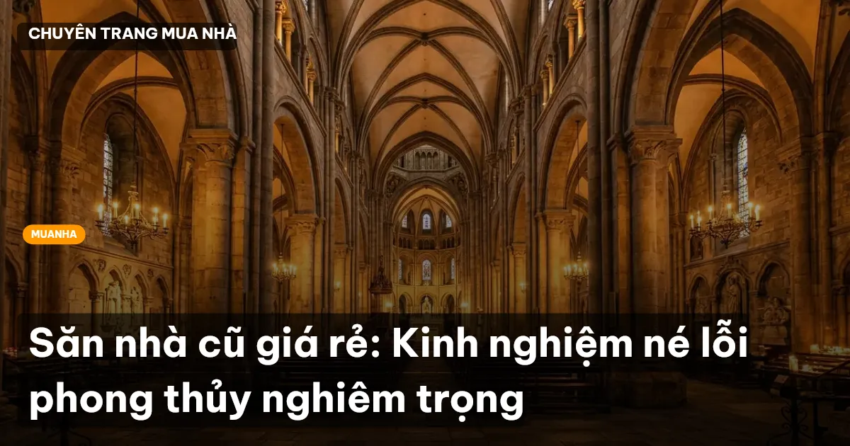 Săn nhà cũ giá rẻ: Kinh nghiệm né lỗi phong thủy nghiêm trọng
