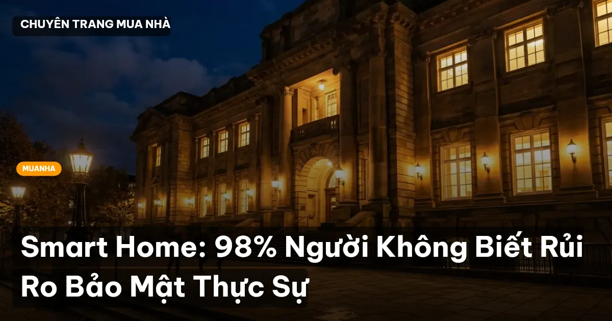 Smart Home: 98% Người Không Biết Rủi Ro Bảo Mật Thực Sự