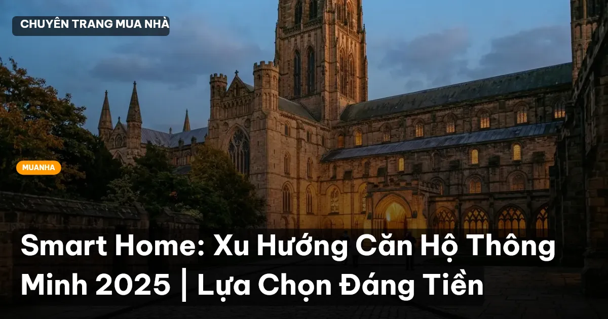 Smart Home: Xu Hướng Căn Hộ Thông Minh 2025 | Lựa Chọn Đáng Tiền
