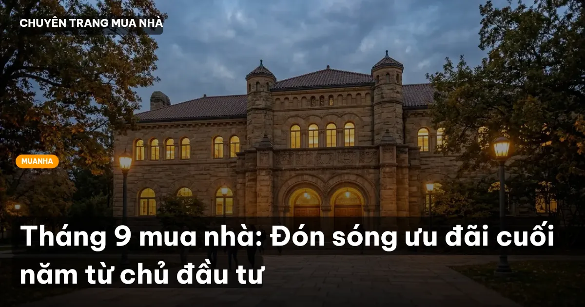 Tháng 9 mua nhà: Đón sóng ưu đãi cuối năm từ chủ đầu tư