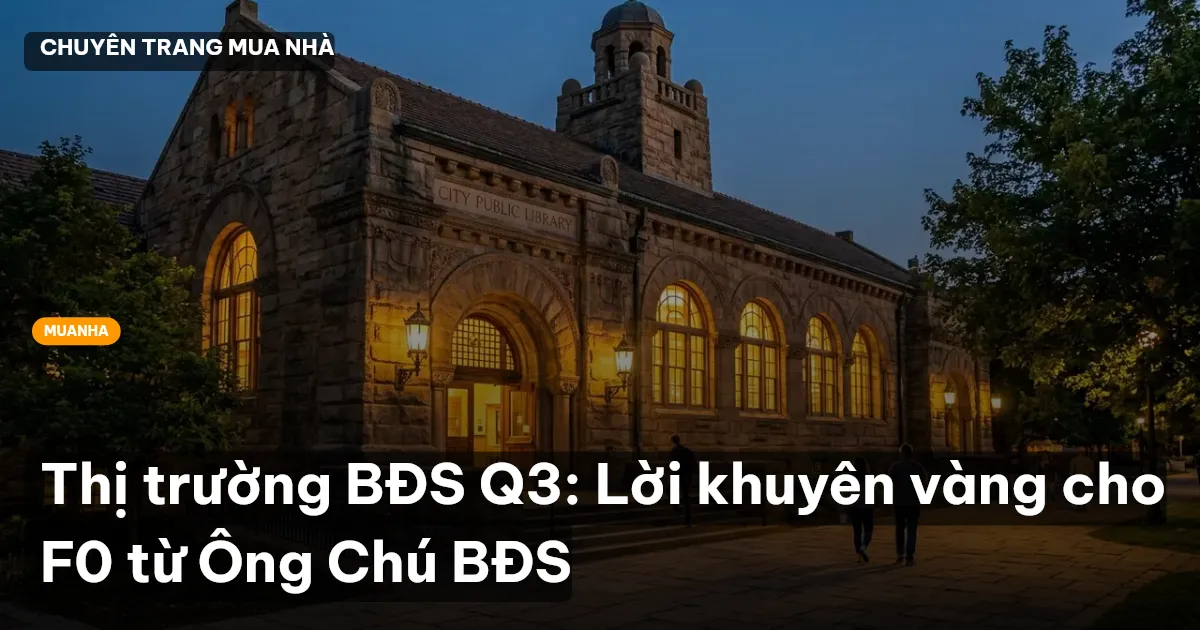 Thị trường BĐS Q3: Lời khuyên vàng cho F0 từ Ông Chú BĐS