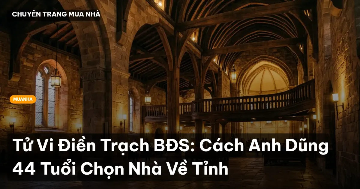 Tử Vi Điền Trạch BĐS: Cách Anh Dũng 44 Tuổi Chọn Nhà Về Tỉnh
